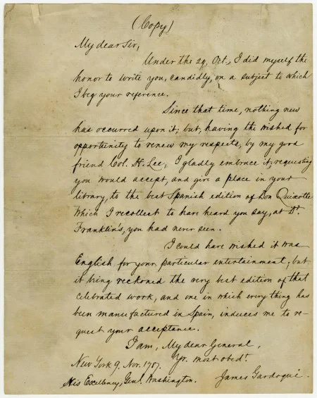 Letter from Don Diego Gardoqui to George Washington, copied by the State Department in 1881. According to corresponding notes, the copy was made from a copy in the hand of Bushrod Washington. The original letter sent in 1787 accompanied the gift of a 4-volume Spanish edition of Don Quixote for Washington's library. Purchase, 2012 (MVLA)